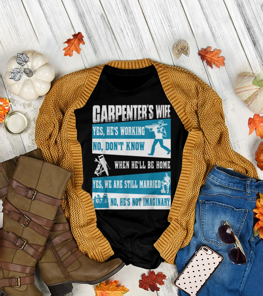 Carpenter's Wife Humor Yes He's Working No Don't Know When He'll Be Home Yes Still Married Not Imaginary T-Shirt