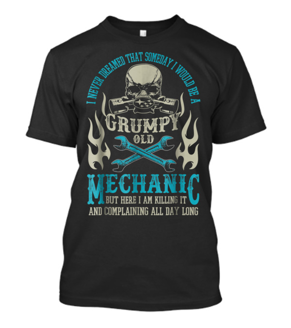 I Never Dreamed That Someday I Would Be A Grumpy Old Mechanic But Here I Am Killing It And Complaining All Day Long Skull Wrenches Flames T-Shirt