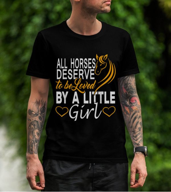All Horses Deserve To Be Loved By A Little Girl T-Shirt