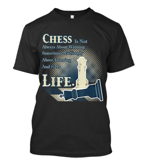 Chess Is Not Always About Winning Sometimes It's Simply About Learning And So Is Life T-Shirt