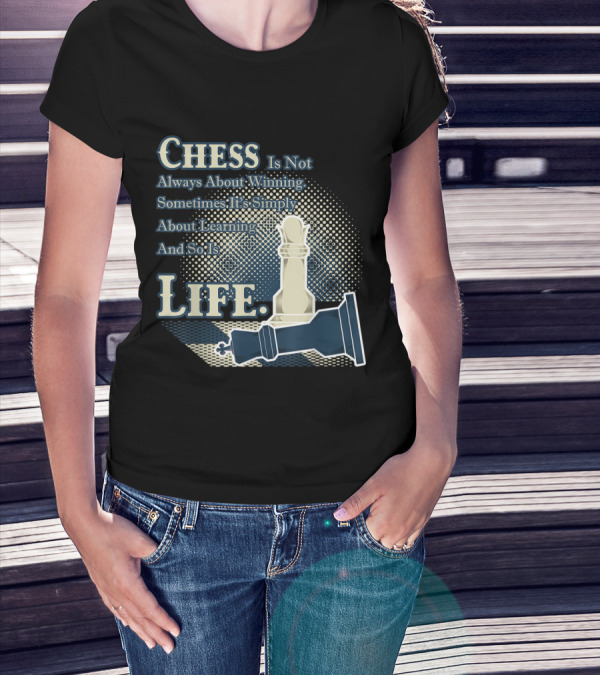 Chess Is Not Always About Winning Sometimes It's Simply About Learning And So Is Life T-Shirt