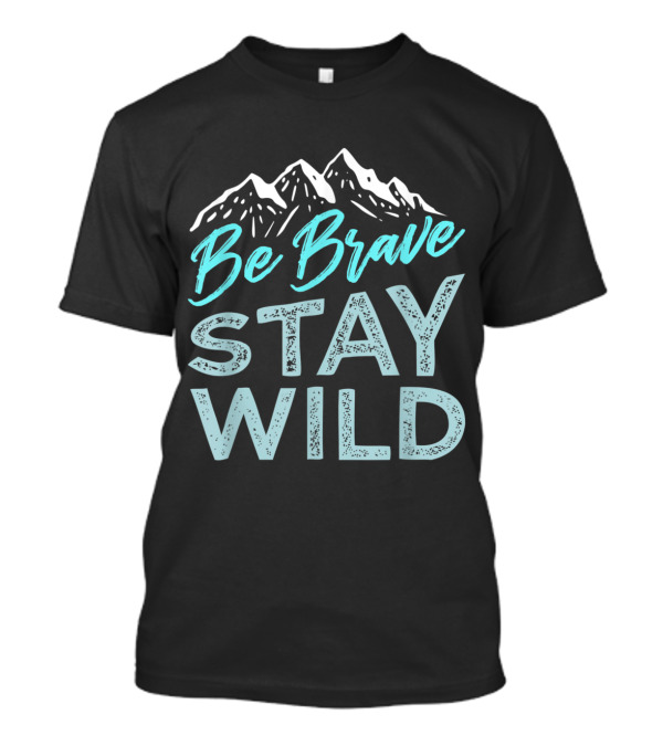 Be Brave Stay Wild Mountain Wilderness Adventure T-Shirt