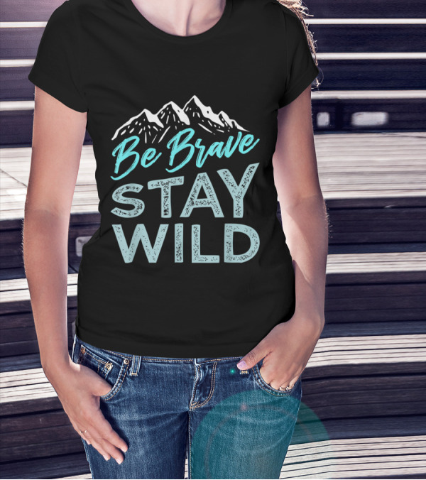 Be Brave Stay Wild Mountain Wilderness Adventure T-Shirt