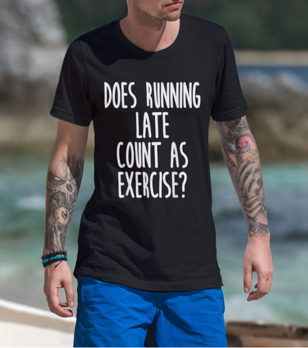 Does Running Late Count As Exercise T-Shirt
