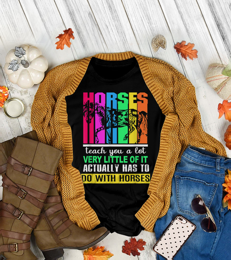 Horses Teach You a Lot Very Little of It Actually Has to Do with Horses Multicolored T-Shirt