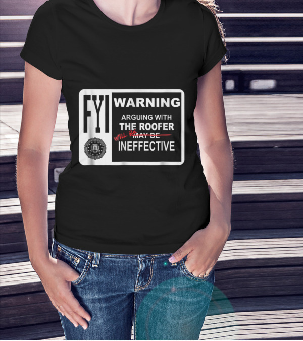 FYI Warning Arguing With The Roofer Will Be Ineffective Humor Sign T-Shirt