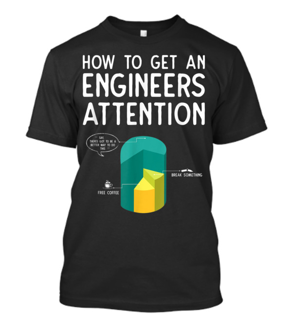 How To Get An Engineers Attention Chart With Break Something And Free Coffee T-Shirt