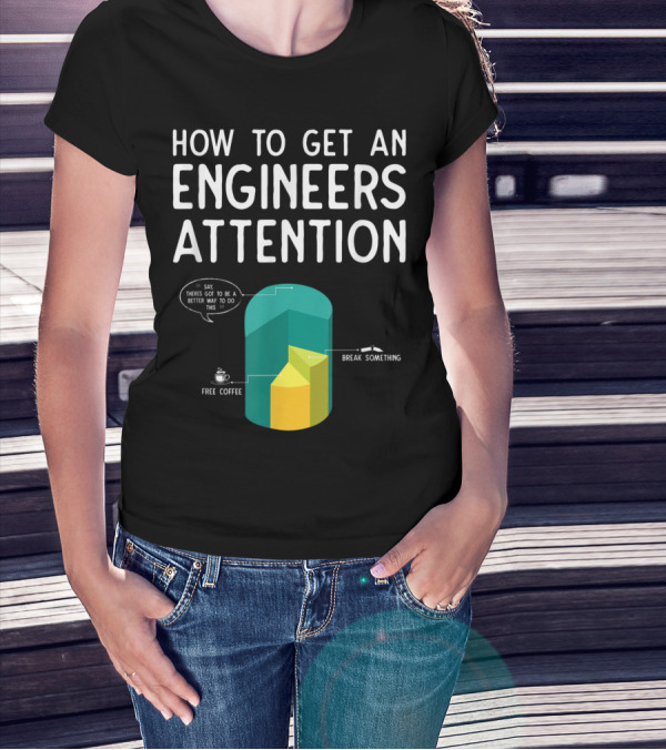 How To Get An Engineers Attention Chart With Break Something And Free Coffee T-Shirt