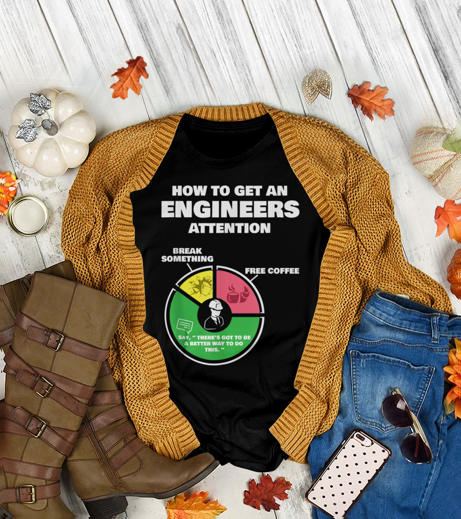 How To Get An Engineers Attention Break Something Free Coffee Say There's Got to Be a Better Way to Do This T-Shirt