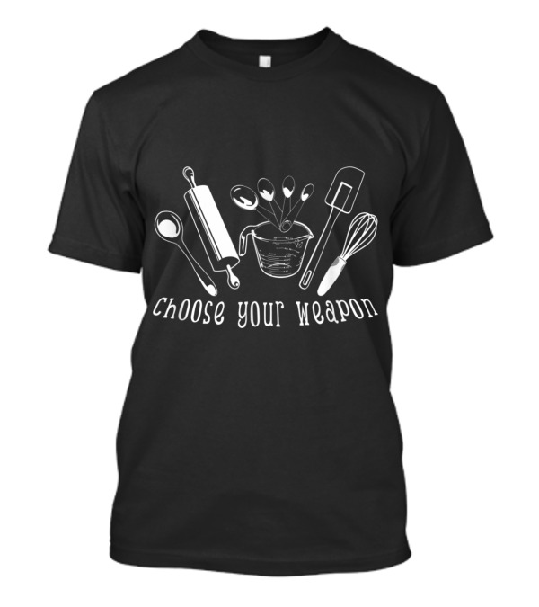 Choose Your Weapon Baking Humor Rolling Pin Spatula Whisk T-Shirt