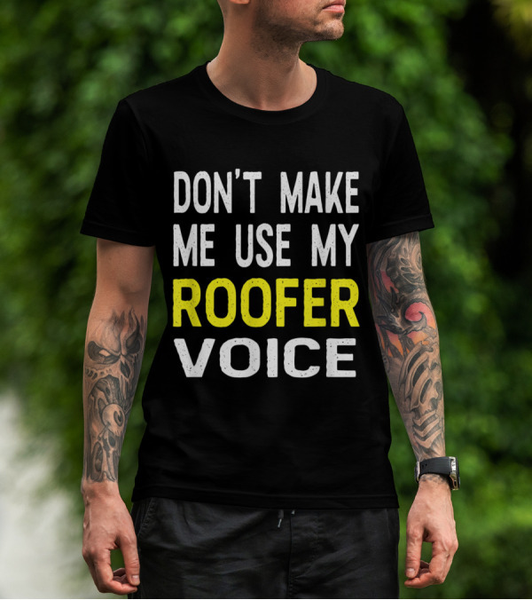 Don't Make Me Use My Roofer Voice T-Shirt
