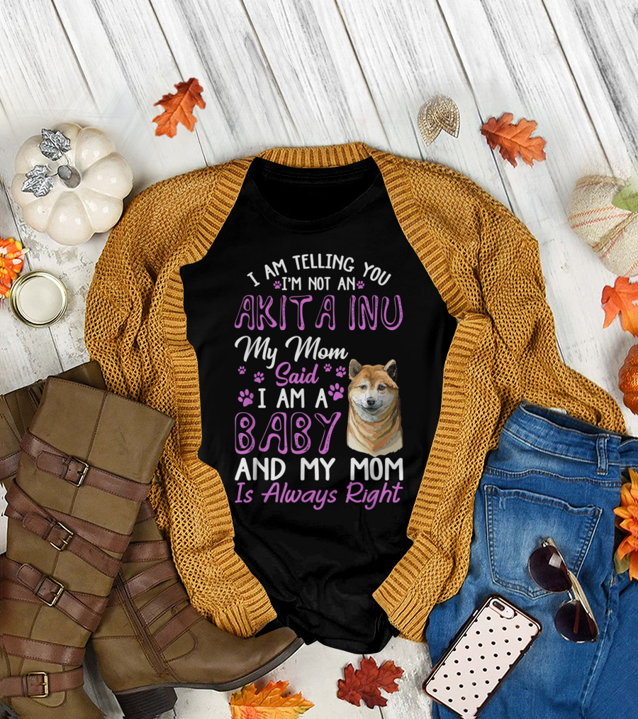 I Am Telling You I'm Not an Akita Inu My Mom Said I Am a Baby and My Mom Is Always Right T-Shirt