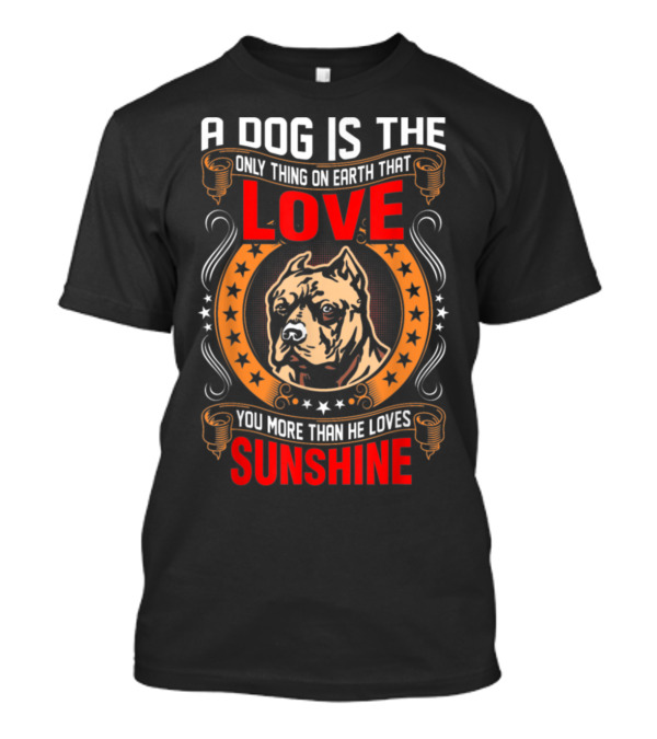 A Dog Is The Only Thing On Earth That Loves You More Than He Loves Sunshine Pitbull T-Shirt