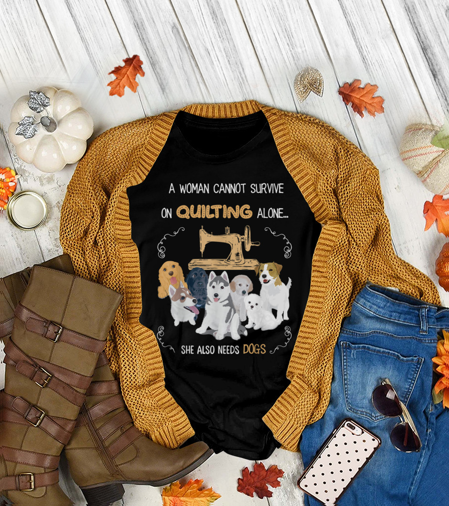 A Woman Cannot Survive On Quilting Alone She Also Needs Dogs T-Shirt