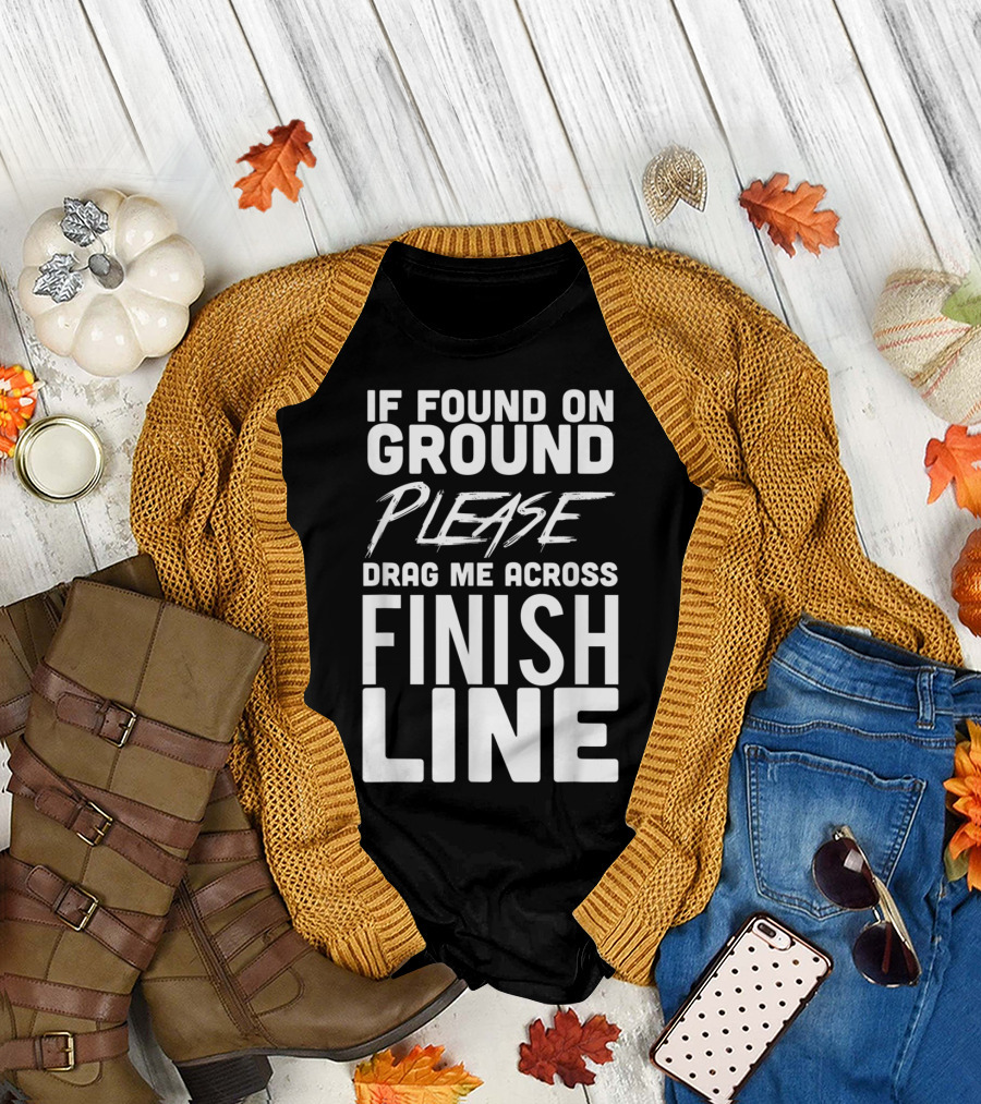 If Found on Ground Please Drag Me Across Finish Line Funny Running T-Shirt