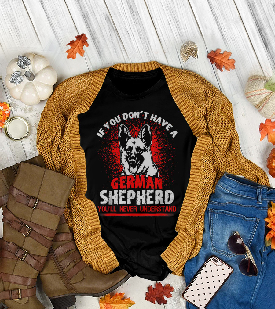 If You Don't Have a German Shepherd You'll Never Understand T-Shirt
