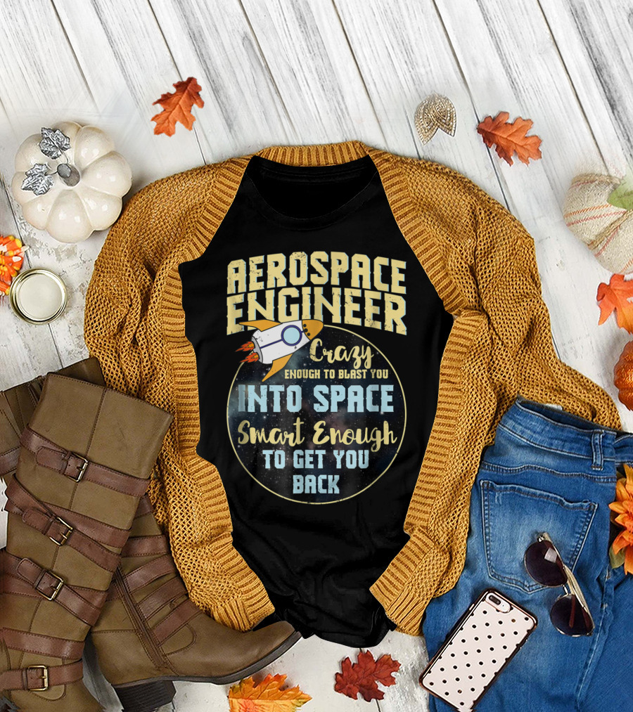 Aerospace Engineer Crazy Enough to Blast You Into Space Smart Enough to Get You Back T-Shirt