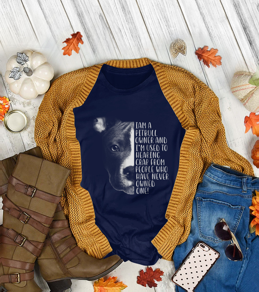 I Am A Pitbull Owner And I’m Used To Hearing Crap From People Who Have Never Owned One T-Shirt