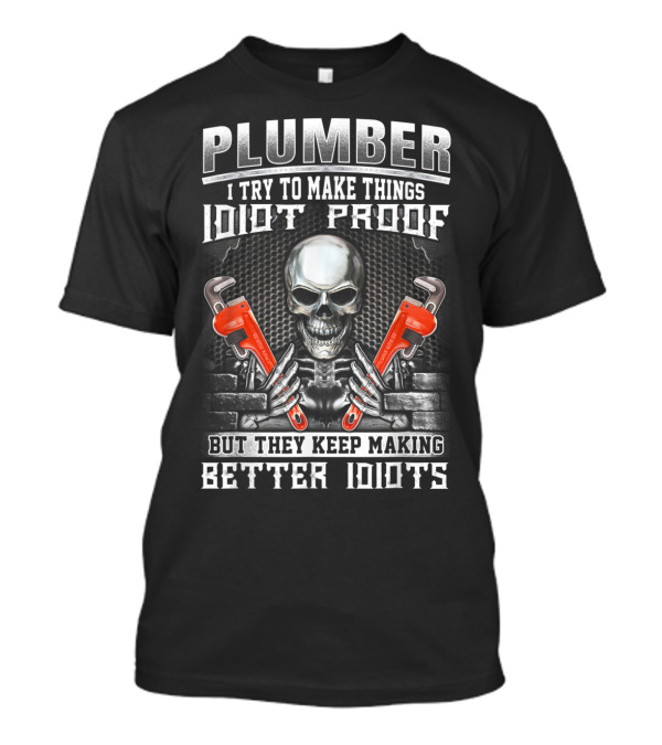 Plumber I Try To Make Things Idiot Proof But They Keep Making Better Idiots Skull With Wrenches T-Shirt