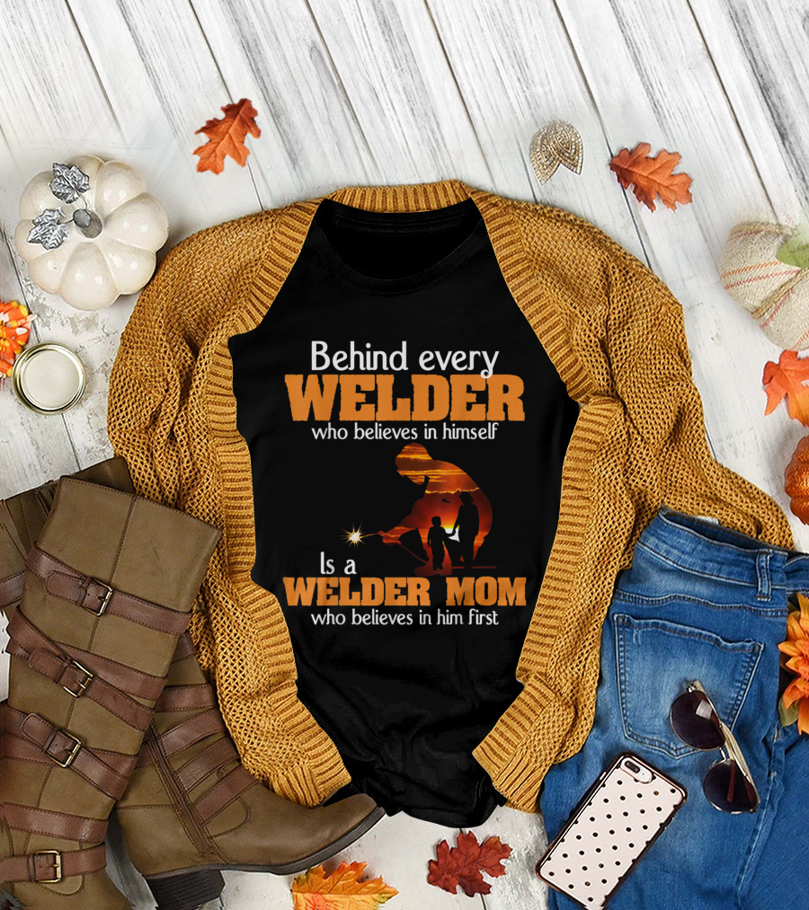 Behind Every Welder Who Believes in Himself Is a Welder Mom Who Believes in Him First T-Shirt