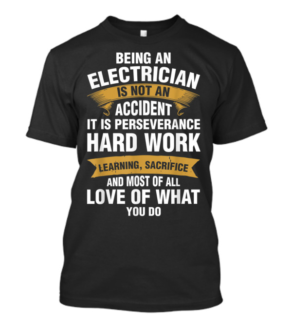 Being An Electrician Is Not An Accident It Is Perseverance Hard Work Learning Sacrifice And Most Of All Love Of What You Do T-Shirt