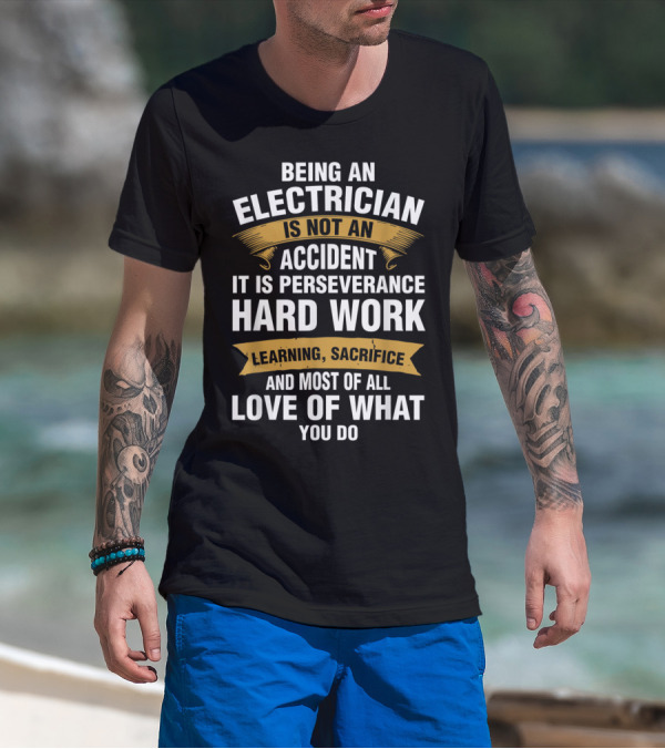 Being An Electrician Is Not An Accident It Is Perseverance Hard Work Learning Sacrifice And Most Of All Love Of What You Do T-Shirt