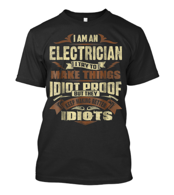 I Am An Electrician I Try To Make Things Idiot Proof But They Keep Making Better Idiots T-Shirt