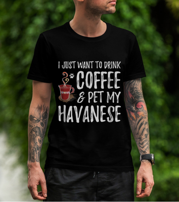 I Just Want To Drink Coffee And Pet My Havanese T-Shirt
