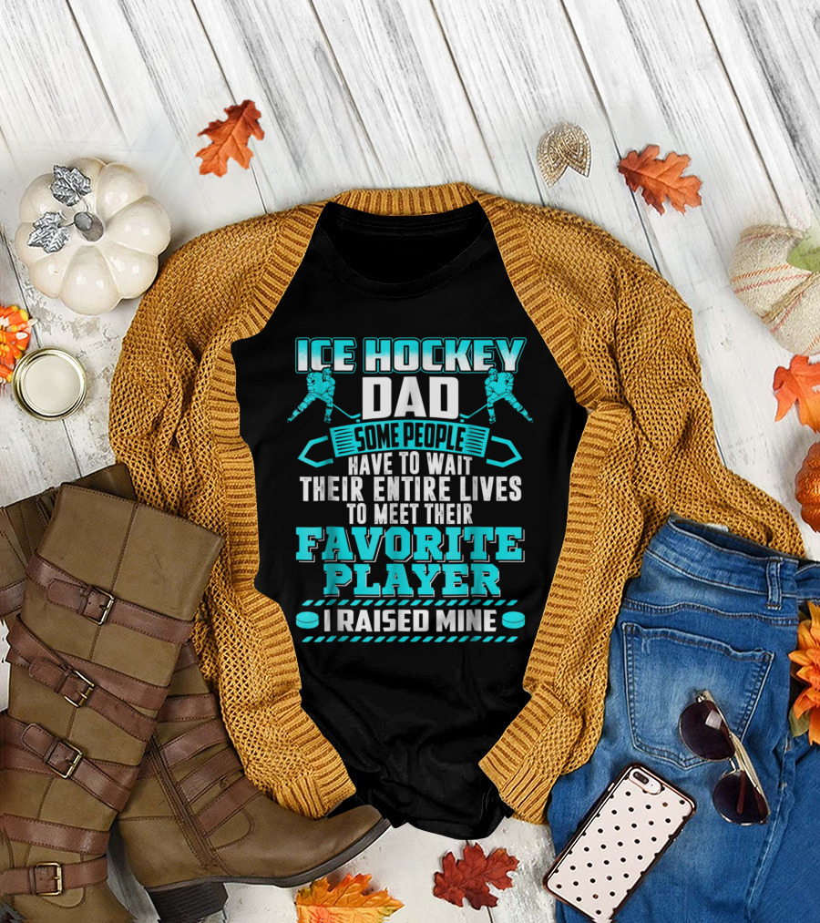 Ice Hockey Dad Some People Have to Wait Their Entire Lives to Meet Their Favorite Player I Raised Mine T-Shirt