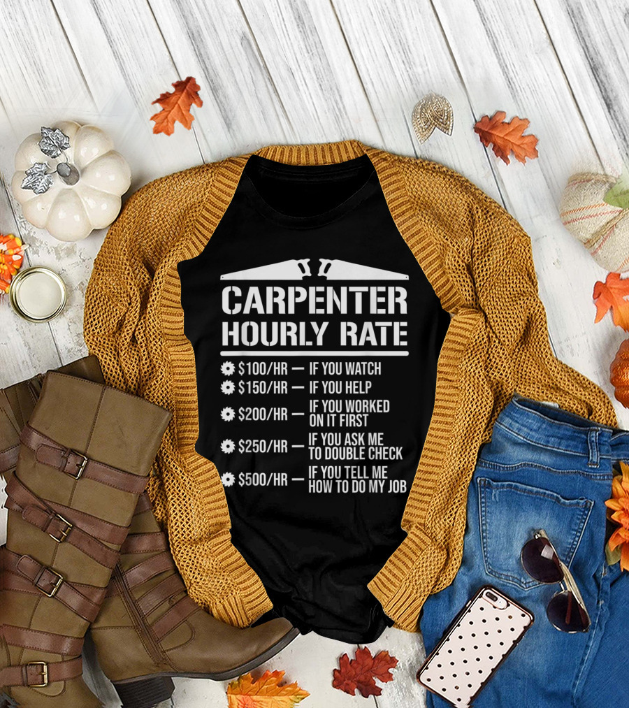 Carpenter Hourly Rate Humor If You Watch Help Worked Double Check Tell Me How to Do My Job T-Shirt