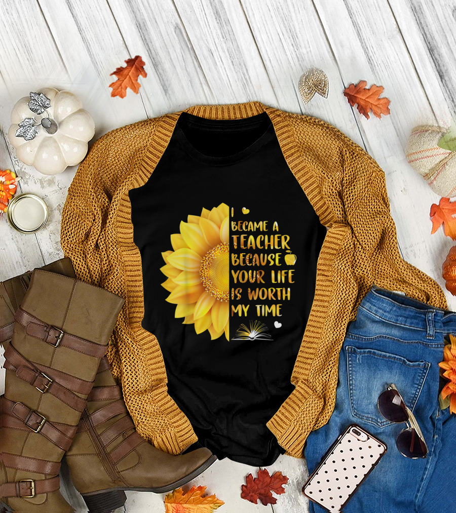 I Became A Teacher Because Your Life Is Worth My Time Sunflower and Apple Book T-Shirt