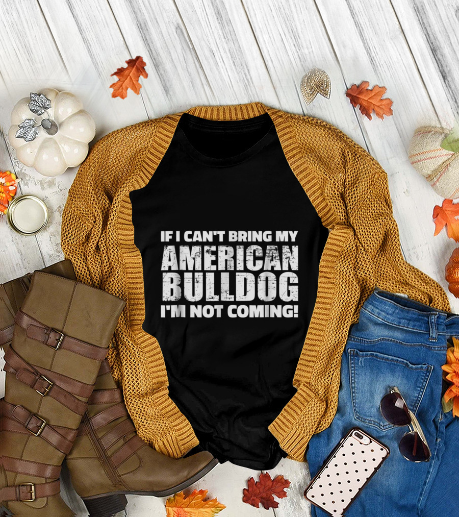 If I Can't Bring My American Bulldog I'm Not Coming T-Shirt