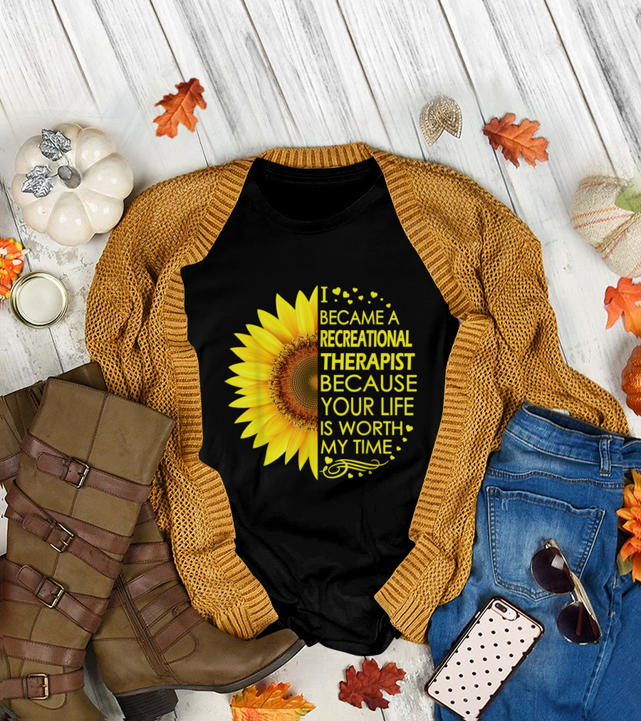 I Became a Recreational Therapist Because Your Life is Worth My Time Sunflower T-Shirt