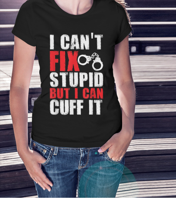 I Can't Fix Stupid But I Can Cuff It Handcuffs Humor T-Shirt