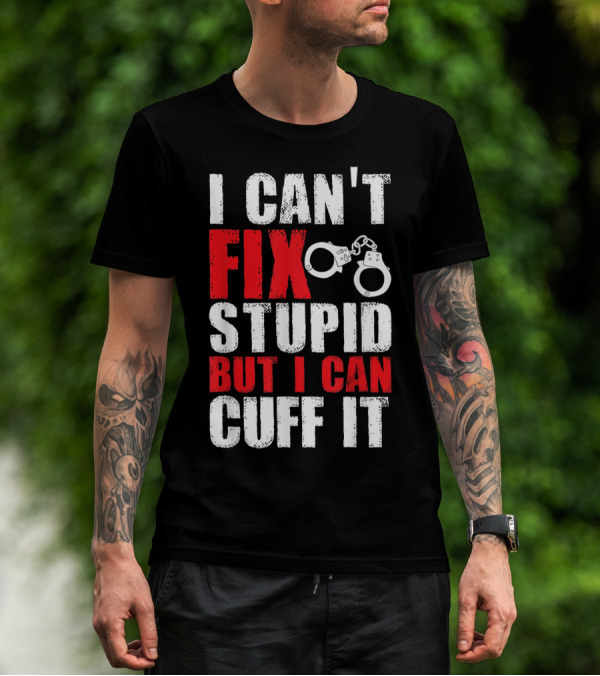 I Can't Fix Stupid But I Can Cuff It Handcuffs Humor T-Shirt