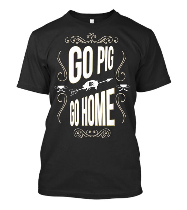 Go Pig Or Go Home BBQ Pit Grilling Enthusiast T-Shirt