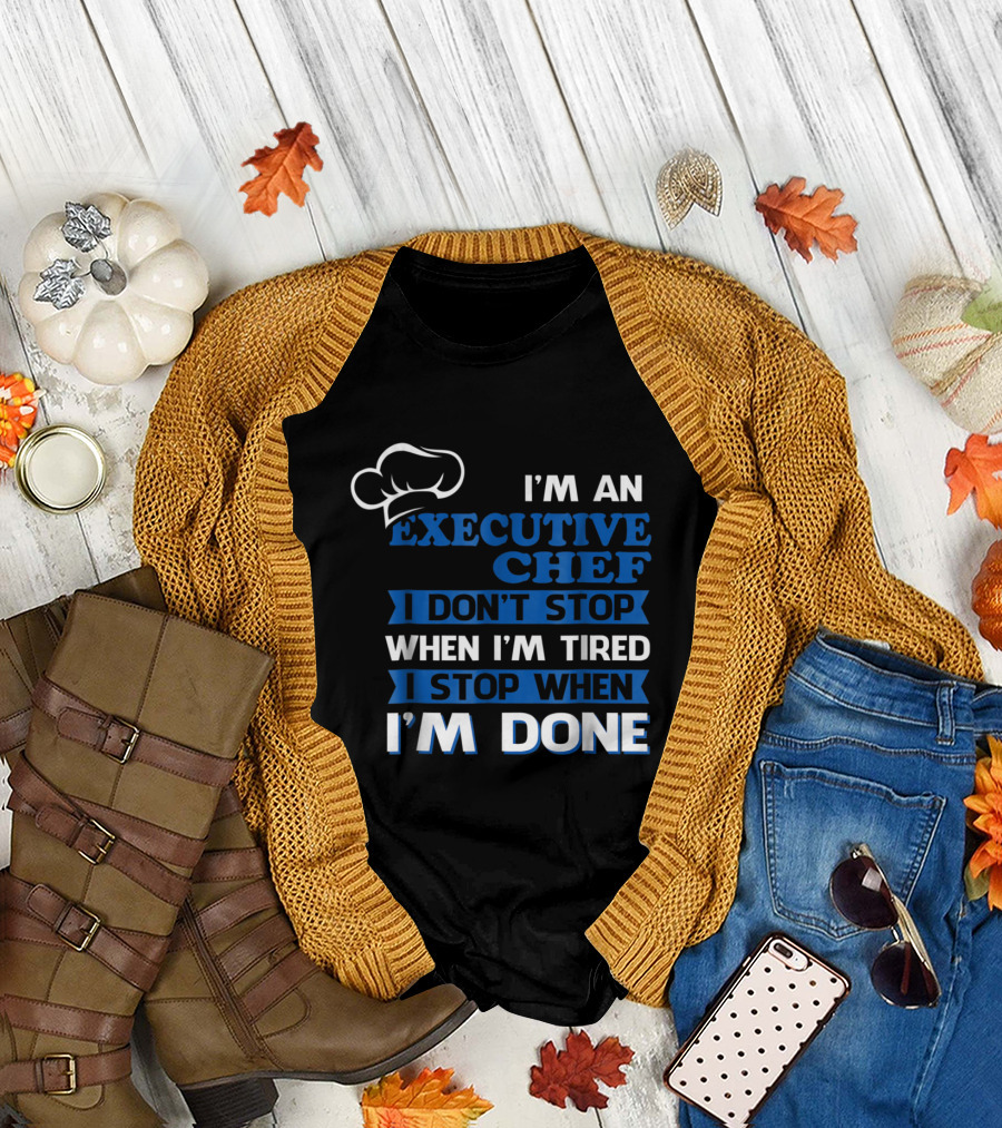 I'm an Executive Chef I Don't Stop When I'm Tired I Stop When I'm Done T-Shirt