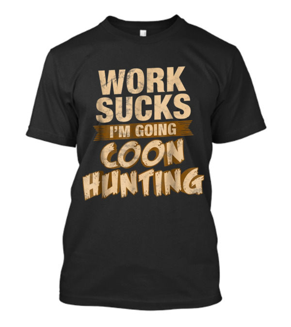 Work Sucks I'm Going Coon Hunting T-Shirt