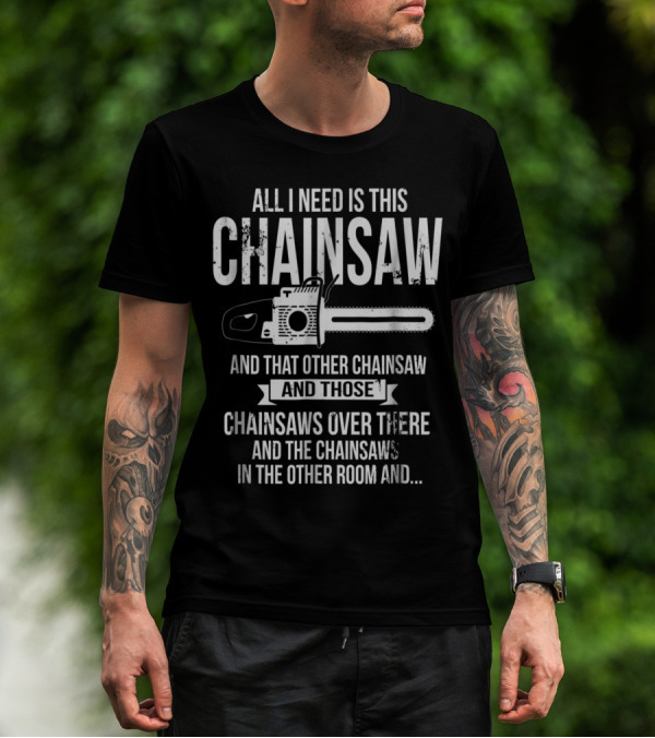 Chainsaw Enthusiast's Wishlist: All I Need Is This Chainsaw And That Other Chainsaw And Those Chainsaws Over There And The Chainsaws In The Other Room T-Shirt