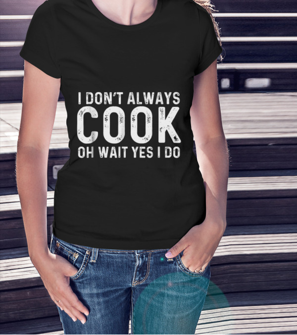 I Don't Always Cook Oh Wait Yes I Do T-Shirt