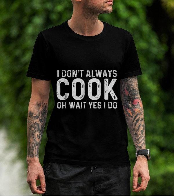 I Don't Always Cook Oh Wait Yes I Do T-Shirt