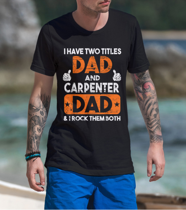 I Have Two Titles Dad And Carpenter Dad And I Rock Them Both T-Shirt