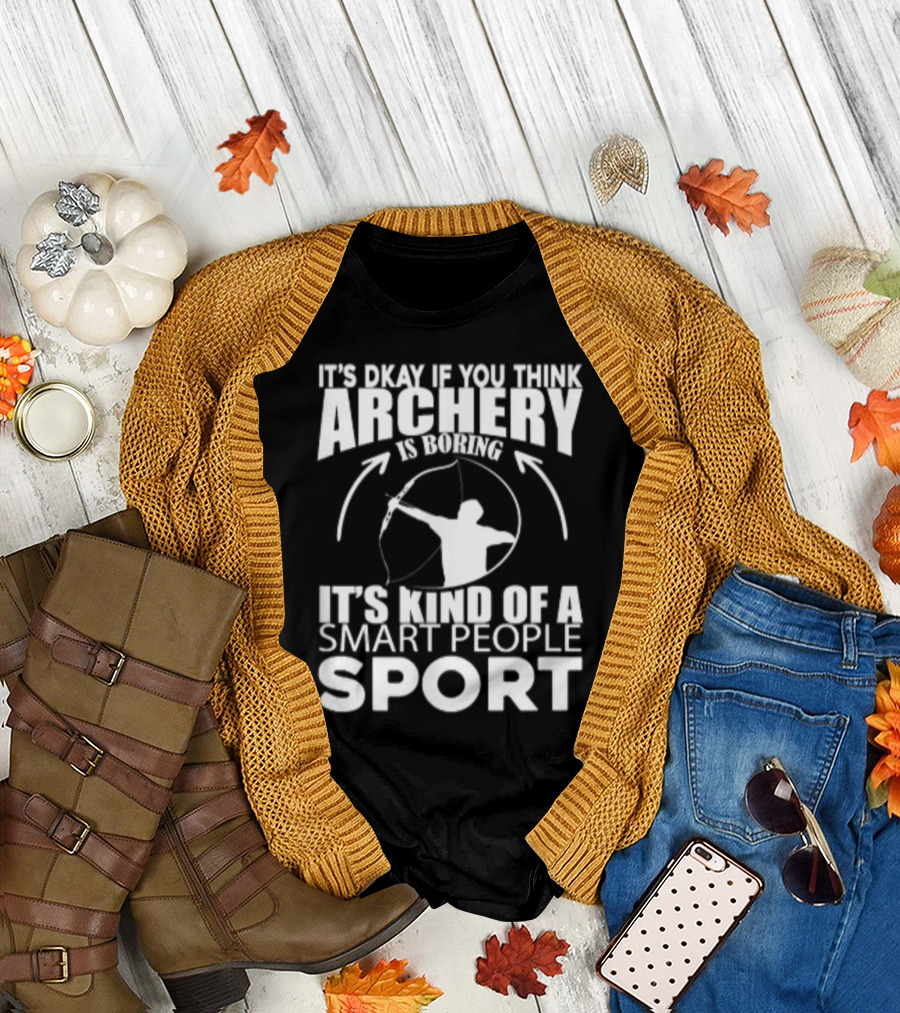 It's Okay If You Think Archery Is Boring It's Kind Of A Smart People Sport T-Shirt