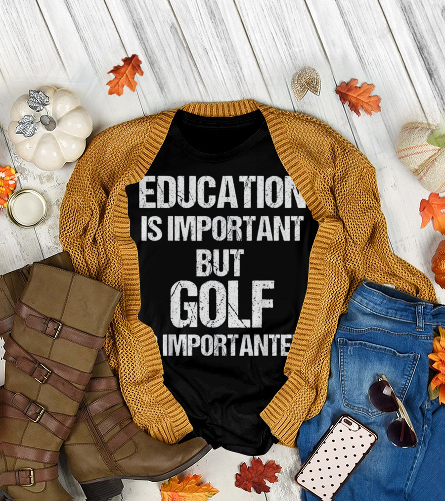 Education Is Important But Golf Is Importanter T-Shirt