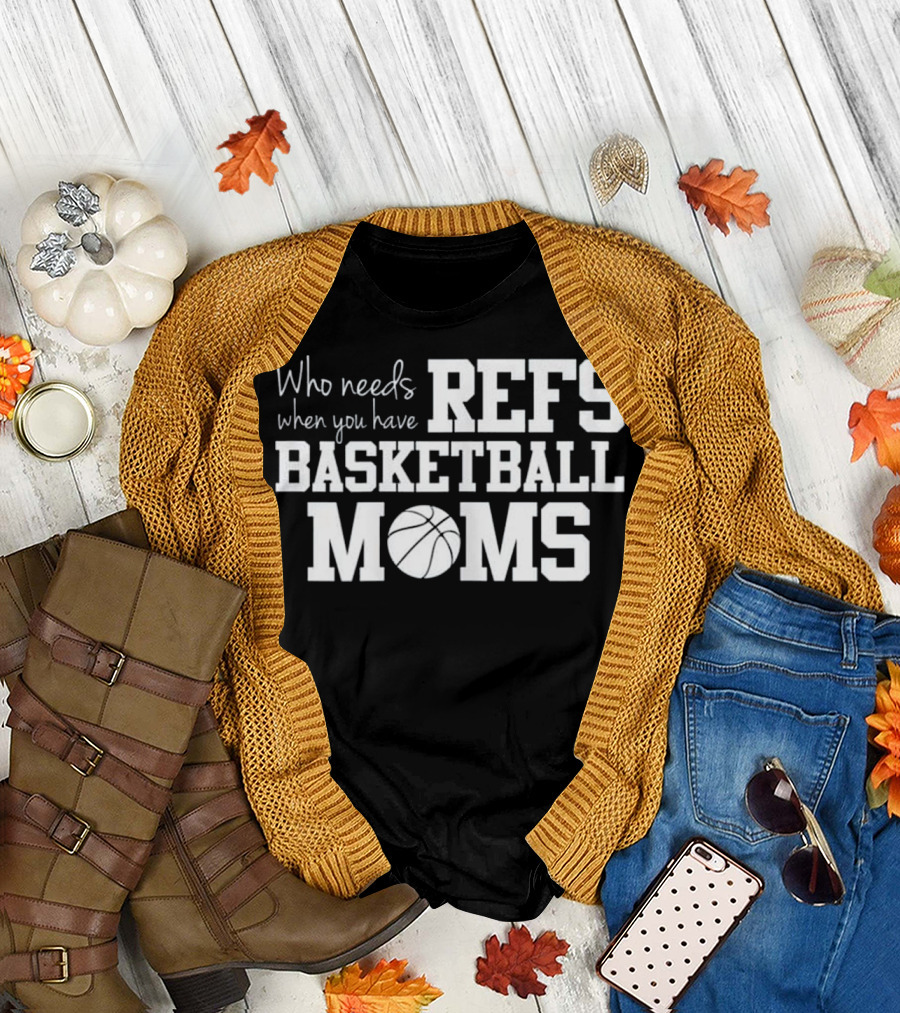 Who Needs Refs When You Have Basketball Moms T-Shirt