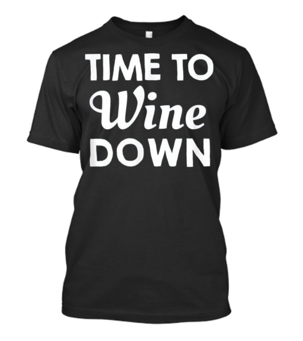 Time To Wine Down Funny Wine Phrase For Relaxation Enthusiasts T-Shirt