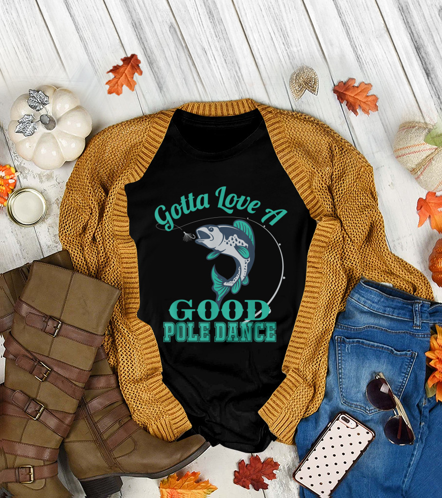 Gotta Love A Good Pole Dance Fishing Humor Play on Words with Hooked Fish T-Shirt