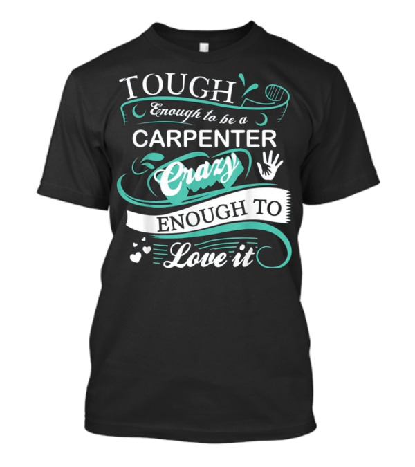Tough Enough To Be A Carpenter Crazy Enough To Love It T-Shirt