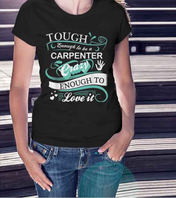 Tough Enough To Be A Carpenter Crazy Enough To Love It T-Shirt