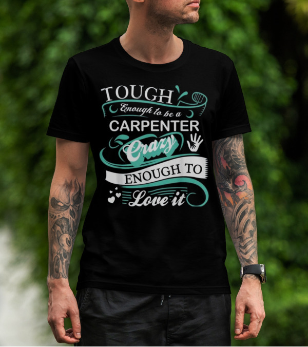 Tough Enough To Be A Carpenter Crazy Enough To Love It T-Shirt